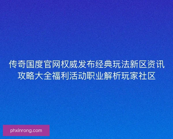 传奇国度官网权威发布经典玩法新区资讯攻略大全福利活动职业解析玩家社区