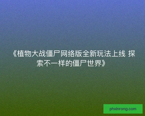《植物大战僵尸网络版全新玩法上线 探索不一样的僵尸世界》