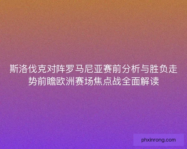 斯洛伐克对阵罗马尼亚赛前分析与胜负走势前瞻欧洲赛场焦点战全面解读 斯洛伐克对阵罗马尼亚赛前分析与胜负走势前瞻欧洲赛场焦点战全面解读