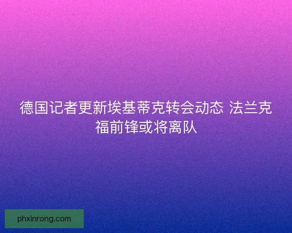德国记者更新埃基蒂克转会动态 法兰克福前锋或将离队 德国记者更新埃基蒂克转会动态 法兰克福前锋或将离队