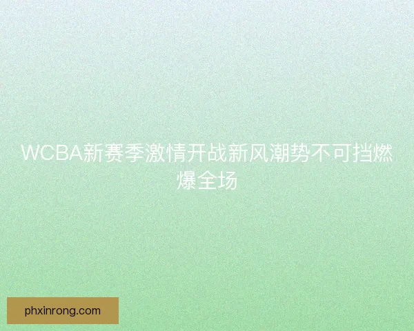 WCBA新赛季激情开战新风潮势不可挡燃爆全场