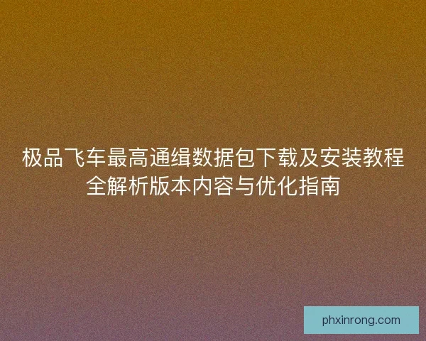 极品飞车最高通缉数据包下载及安装教程全解析版本内容与优化指南 极品飞车最高通缉数据包下载及安装教程全解析版本内容与优化指南