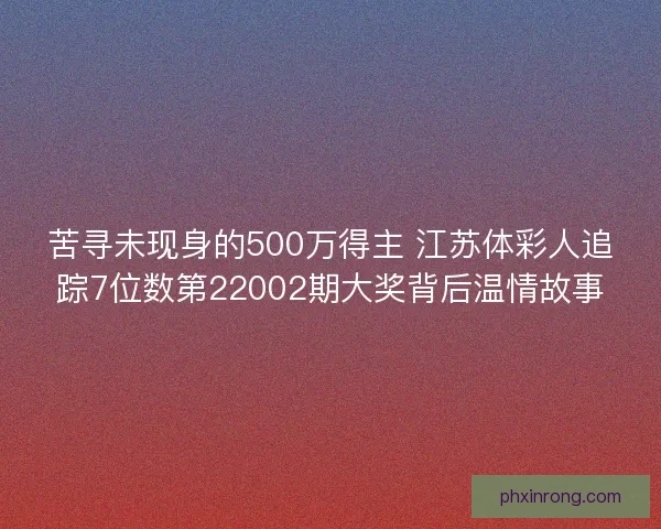 苦寻未现身的500万得主 江苏体彩人追踪7位数第22002期大奖背后温情故事 苦寻未现身的500万得主 江苏体彩人追踪7位数第22002期大奖背后温情故事