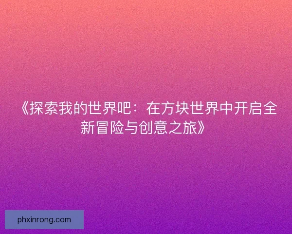 《探索我的世界吧：在方块世界中开启全新冒险与创意之旅》